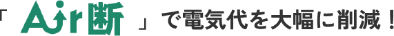 「Air断」で電気代を大幅に削減！